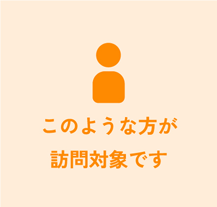 このような方が 訪問対象です